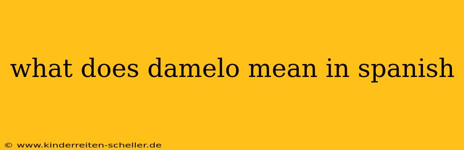 what does damelo mean in spanish