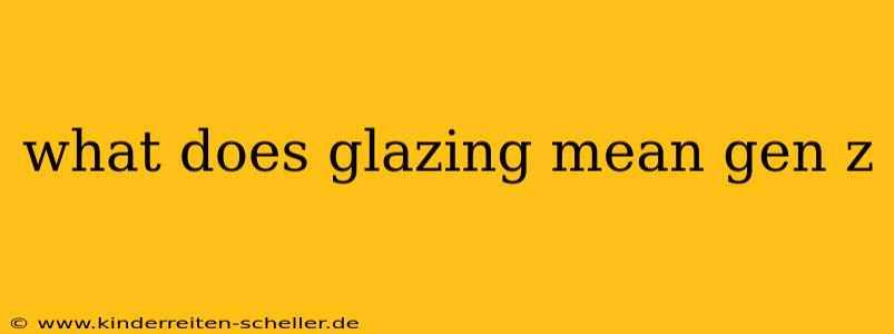 what does glazing mean gen z