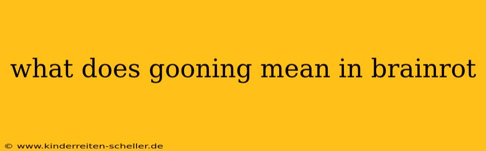 what does gooning mean in brainrot