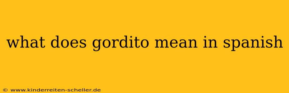 what does gordito mean in spanish