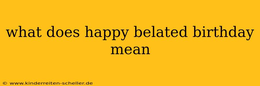 what does happy belated birthday mean