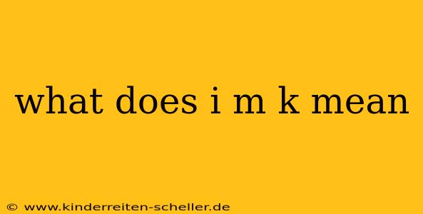 what does i m k mean