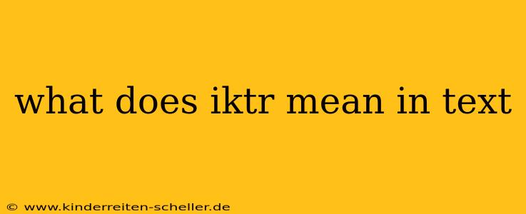 what does iktr mean in text