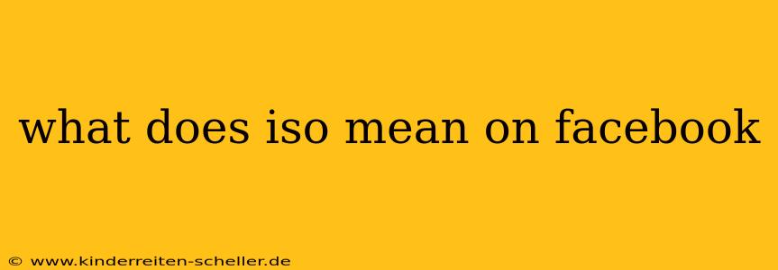 what does iso mean on facebook