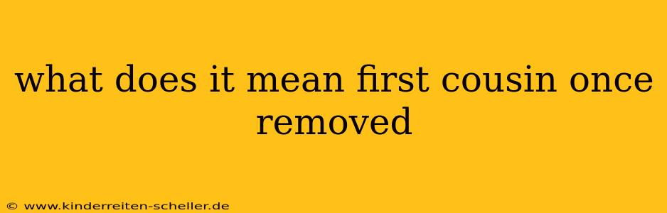 what does it mean first cousin once removed