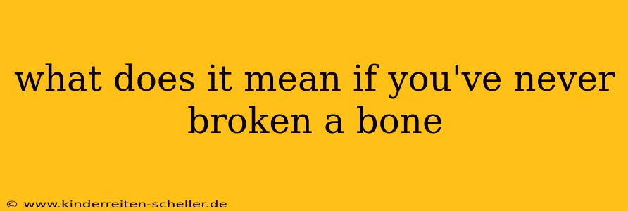 what does it mean if you've never broken a bone