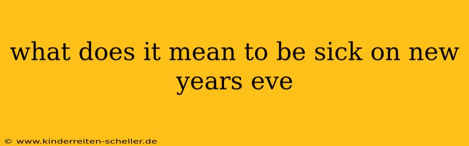 what does it mean to be sick on new years eve