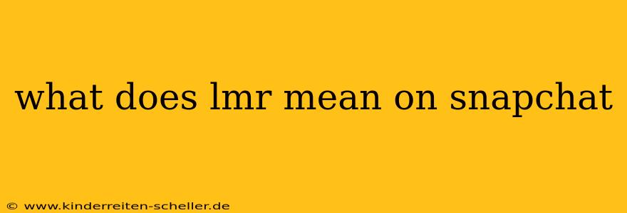 what does lmr mean on snapchat