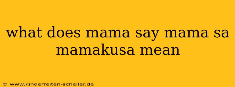 what does mama say mama sa mamakusa mean