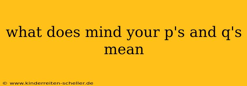 what does mind your p's and q's mean