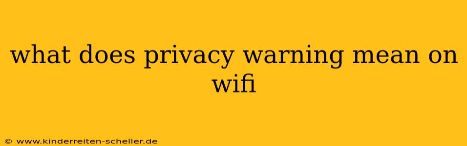 what does privacy warning mean on wifi