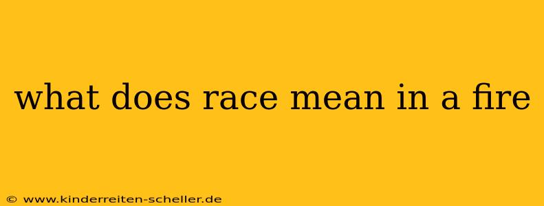 what does race mean in a fire