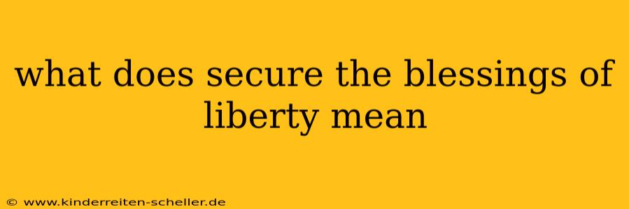 what does secure the blessings of liberty mean