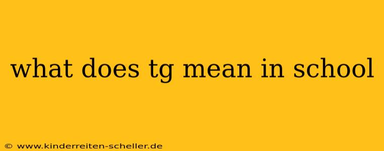 what does tg mean in school
