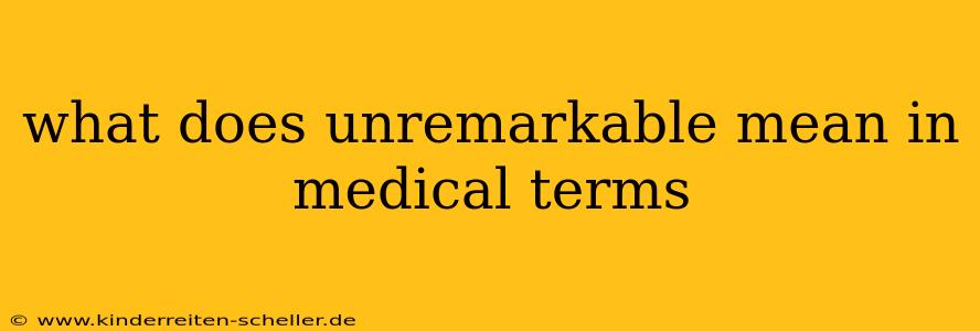 what does unremarkable mean in medical terms