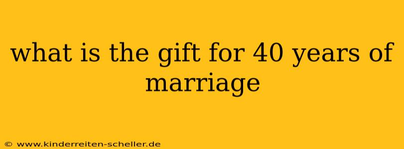 what is the gift for 40 years of marriage