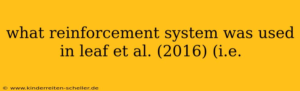 what reinforcement system was used in leaf et al. (2016) (i.e.