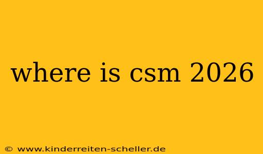 where is csm 2026