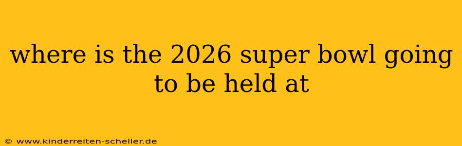 where is the 2026 super bowl going to be held at