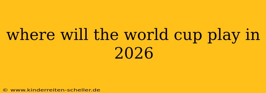where will the world cup play in 2026