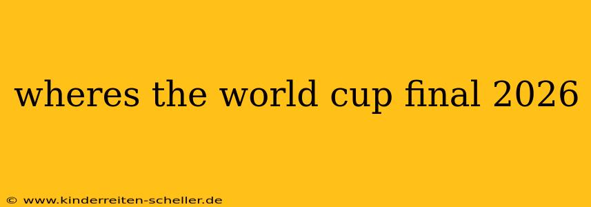 wheres the world cup final 2026
