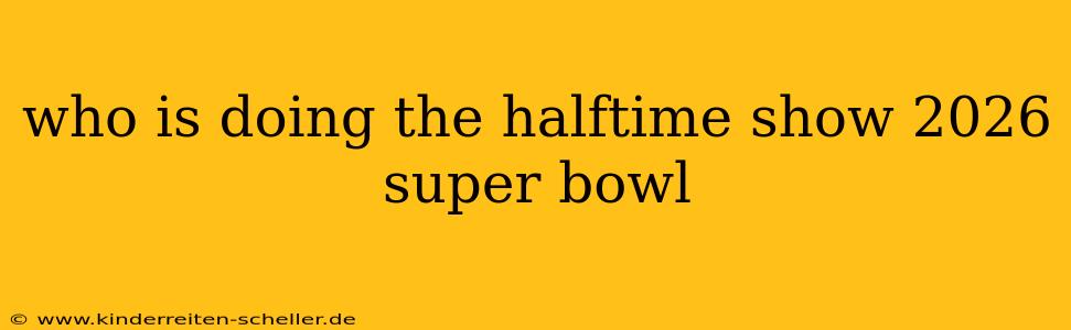 who is doing the halftime show 2026 super bowl