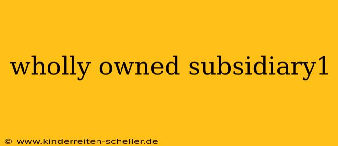 wholly owned subsidiary1