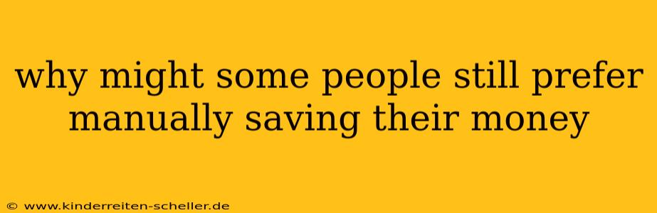 why might some people still prefer manually saving their money
