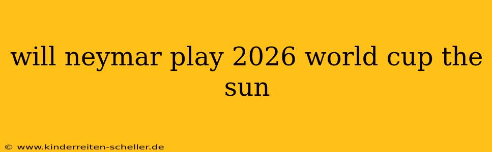 will neymar play 2026 world cup the sun