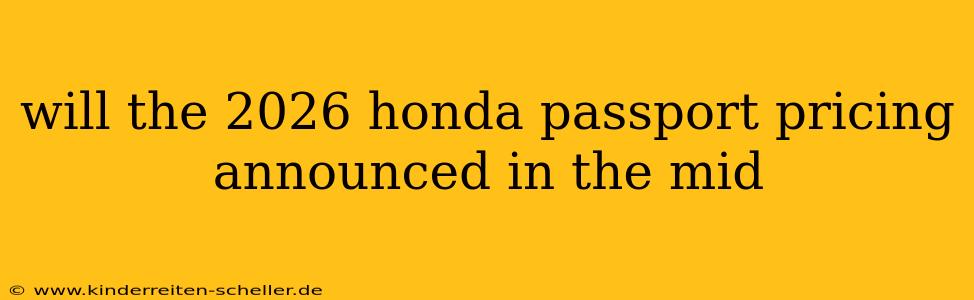 will the 2026 honda passport pricing announced in the mid